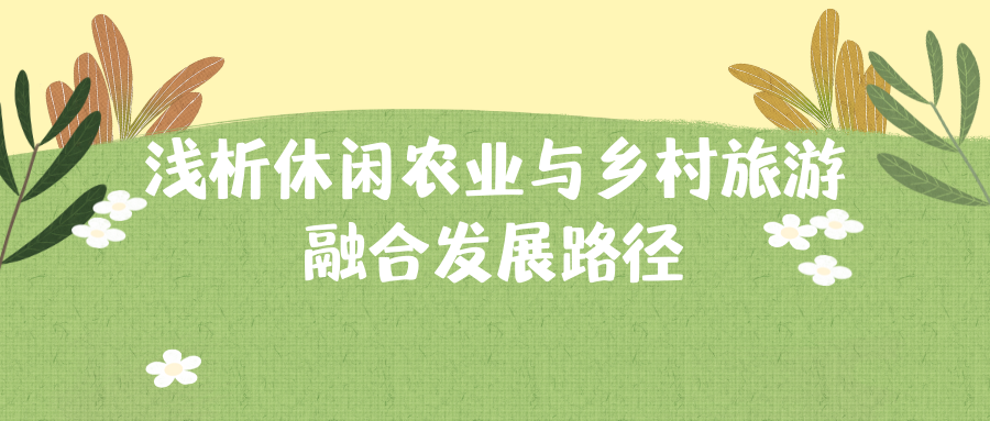 浅析休闲农业与乡村旅游融合发展路径