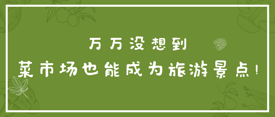 万万没想到，菜市场也能成为旅游景点！