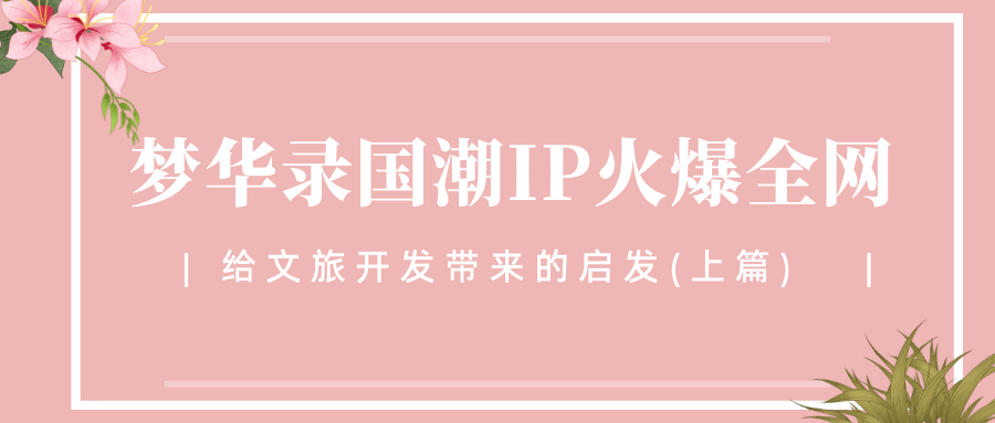 梦华录国潮IP火爆全网，给文旅开发带来的启发(上篇)