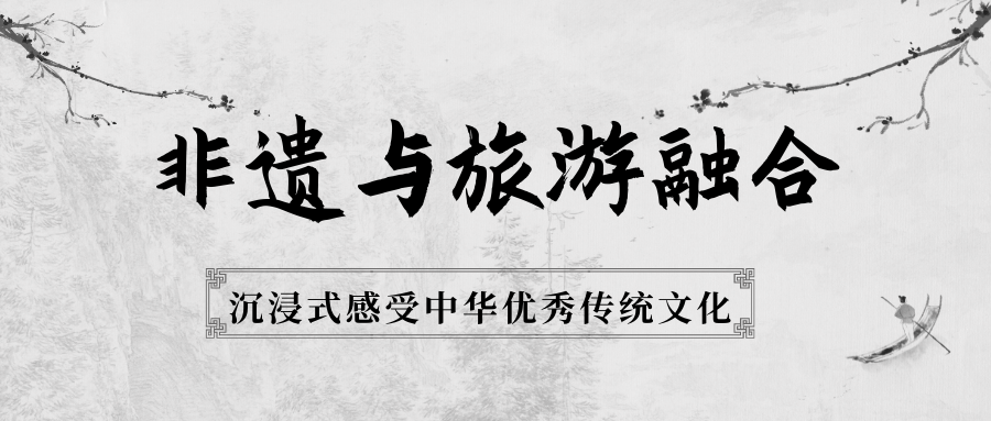非遗与旅游融合，沉浸式感受中华优秀传统文化